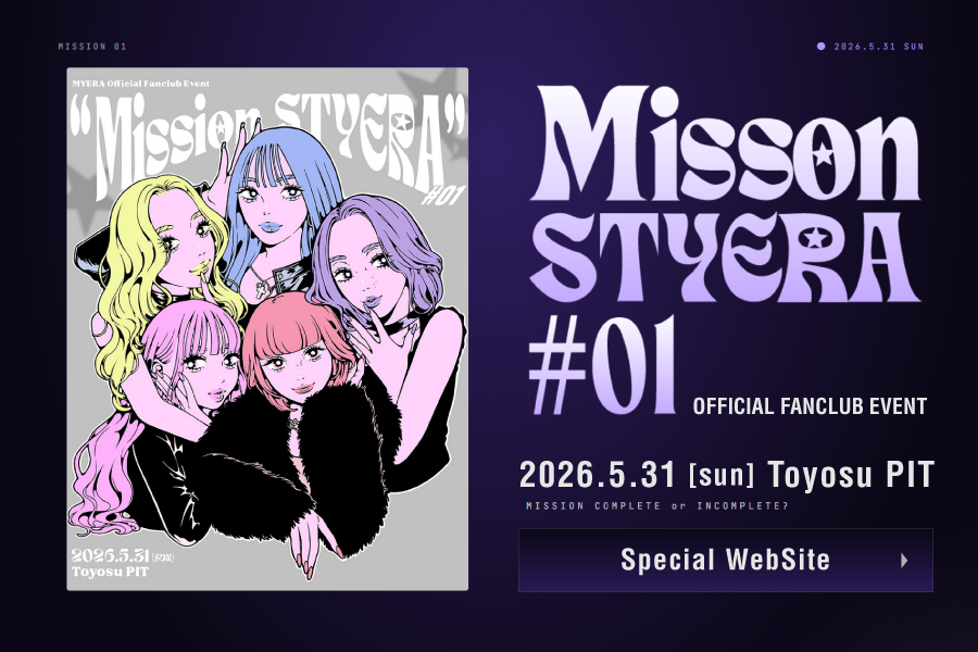 MYERA Official Fanclub Event『Mission STYERA #01』2026.5.31 SUN / Toyosu PIT