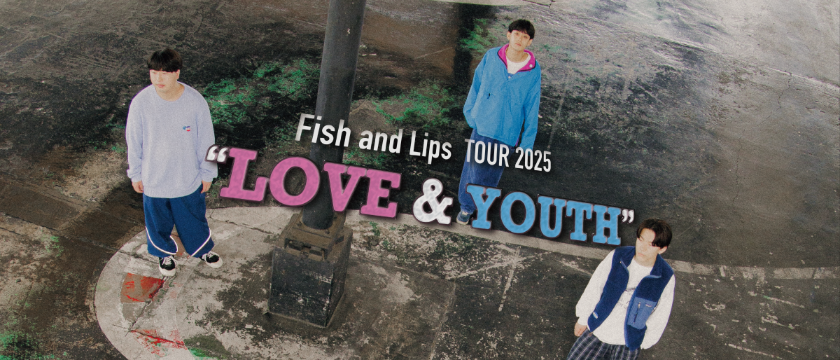 Fish and Lips TOUR 2025 “LOVE & YOUTH”