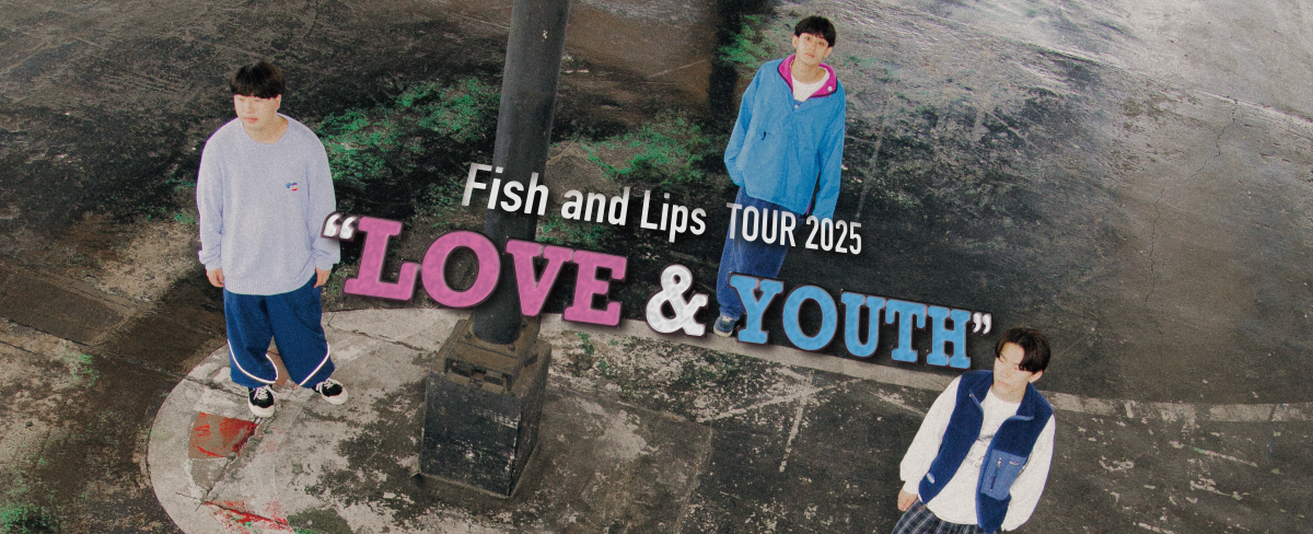 Fish and Lips TOUR 2025 “LOVE & YOUTH”