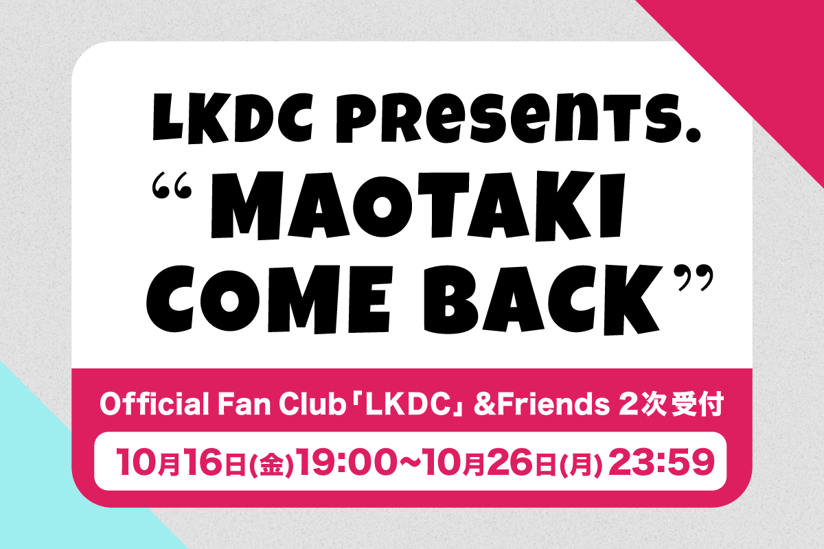 "MAOTAKI COME BACK"「LKDC」&Friendsチケット2次受付