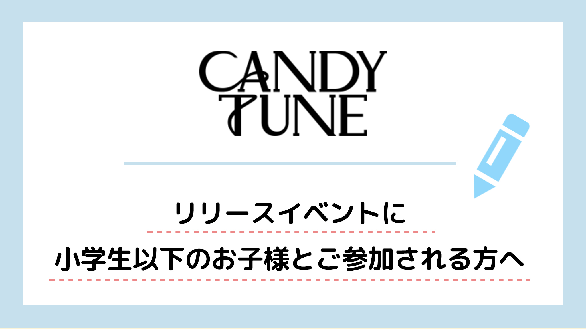 CANDY TUNE リリースイベントに小学生以下のお子様とご参加される方へ