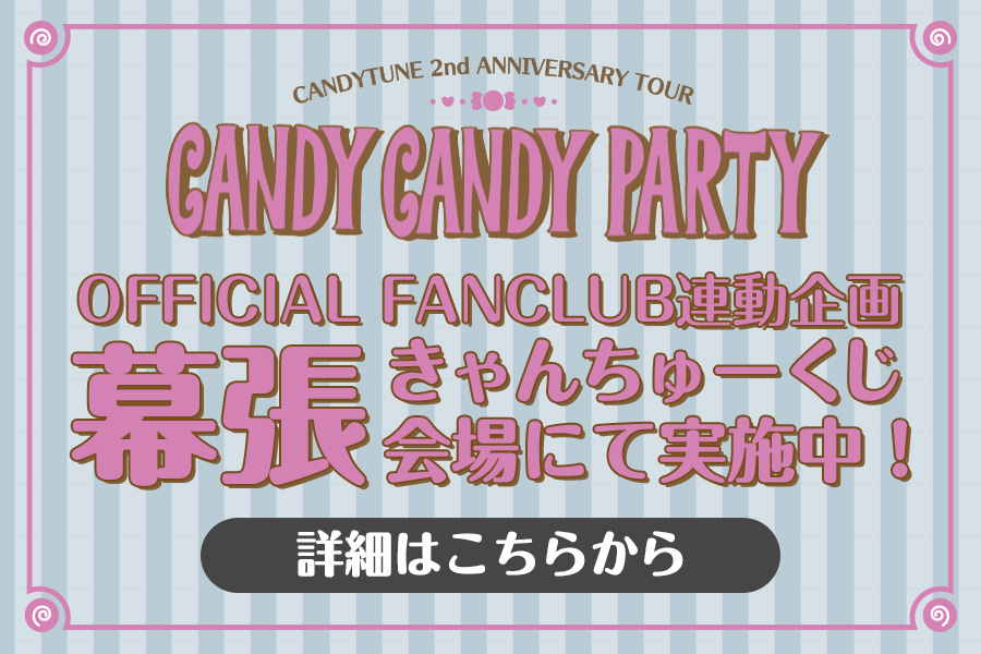 【CANDY TUNE OFFICIAL FANCLUB】2nd ANNIVERSARY TOUR 2025 「CANDY CANDY PARTY」@ 幕張イベントホール連動企画 「幕張きゃんちゅーくじ」実施決定!!