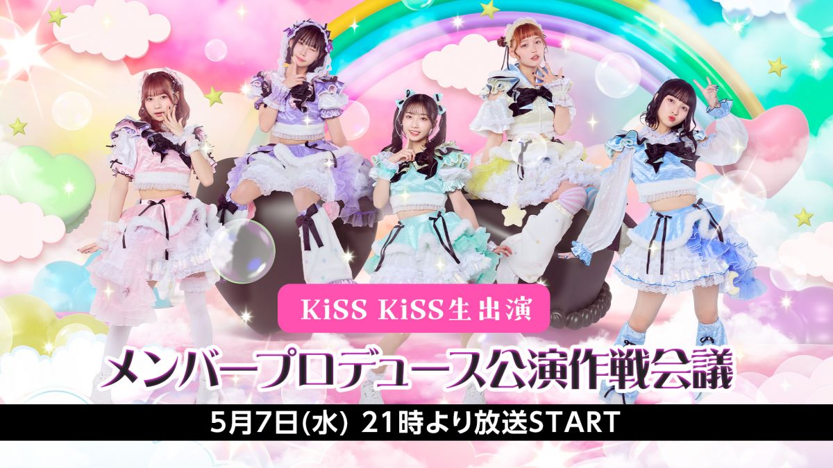 5月7日(水)「KiSS KiSS生出演 メンバープロデュース公演作戦会議」ニコ生配信決定！！