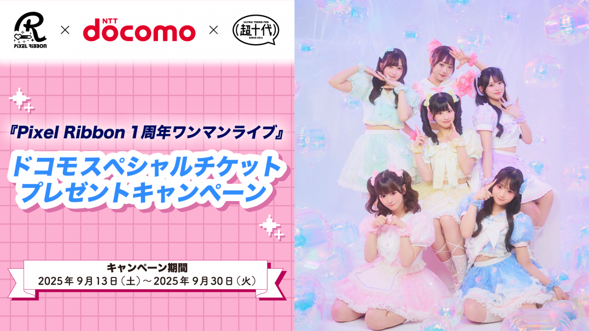 Pixel Ribbon×ドコモ×超十代 「『Pixel Ribbon 1周年ワンマンライブ』ドコモスペシャルチケットプレゼントキャンペーン」